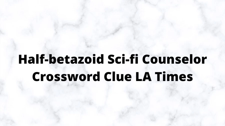 Half-betazoid Sci-fi Counselor Crossword Clue LA Times