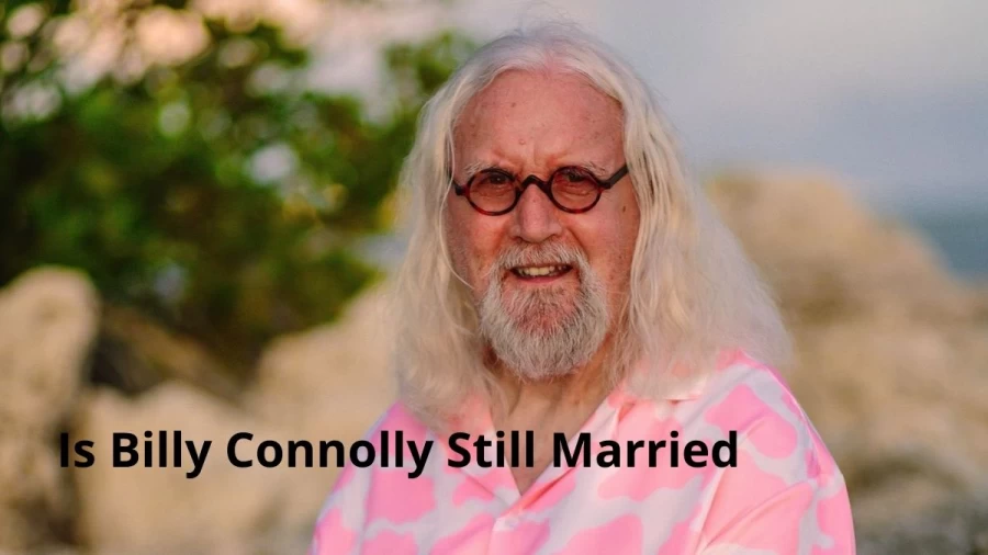 Is Billy Connolly Still Married, Who Is Billy Connolly?