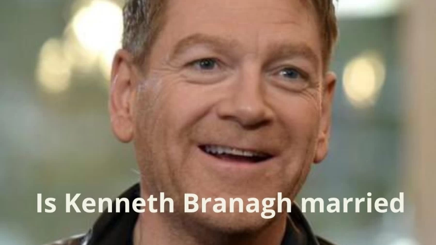 Is Kenneth Branagh married, Who Is Kenneth Branagh?