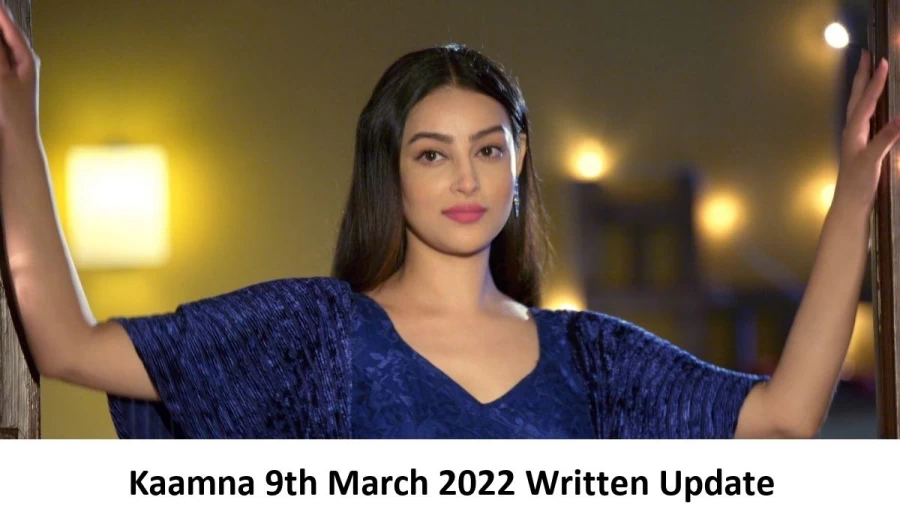 Kaamna 9th March 2022 Written Update, Upcoming Twists In Kaamna