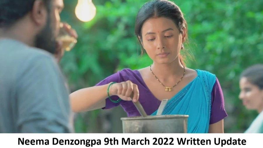 Neema Denzongpa 9th March 2022 Written Update, Upcoming Twists In Neema Denzongpa