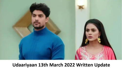 Udaariyaan 13th March 2022 Written Update, Upcoming Twists In Udaariyaan