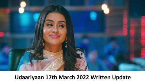 Udaariyaan 17th March 2022 Written Update, Upcoming Twists In Udaariyaan