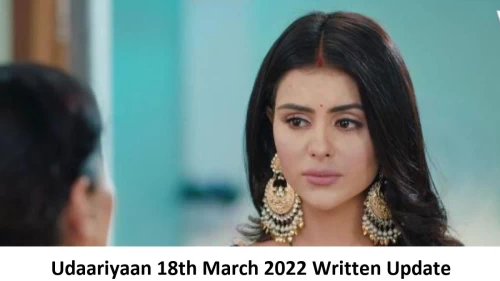 Udaariyaan 18th March 2022 Written Update, Upcoming Twists In Udaariyaan