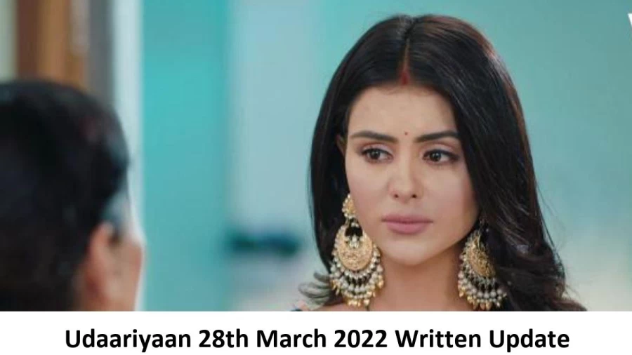 Udaariyaan 28th March 2022 Written Update, Upcoming Twists In Udaariyaan