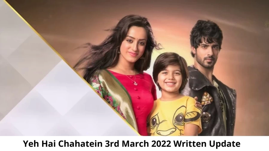 Yeh Hai Chahatein (YHC) 3rd March 2022 Written Update, Upcoming Twists In Yeh Hai Chahatein (YHC)