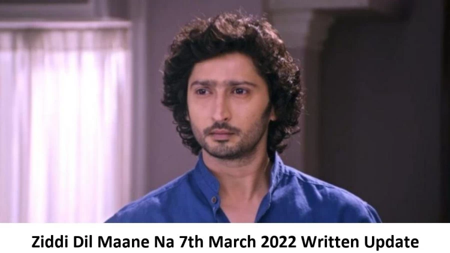 Ziddi Dil Maane Na 7th March 2022 Written Update, Upcoming Twists In Ziddi Dil Maane Na