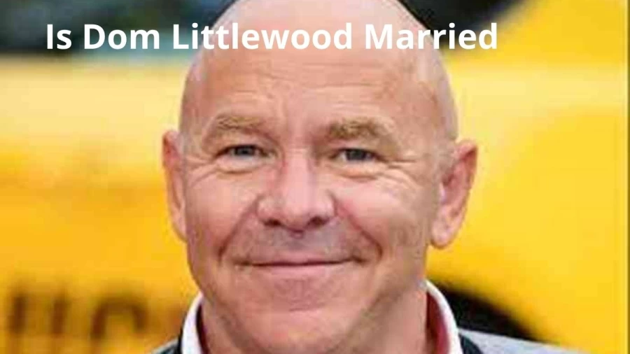 Is Dom Littlewood Married? Dominic Littlewood Biography, Age, Wife, Net Worth, And More