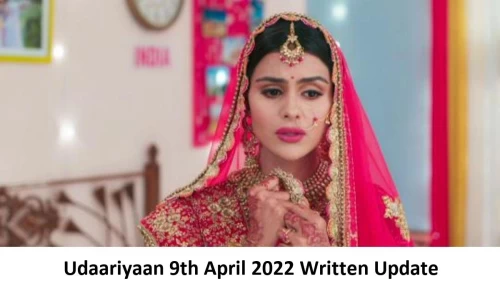 Udaariyaan 9th April 2022 Written Update, Upcoming Twists In Udaariyaan