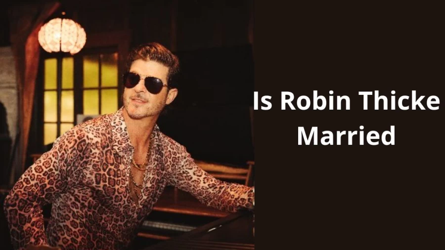 Is Robin Thicke Married? Wife Name, Age and More