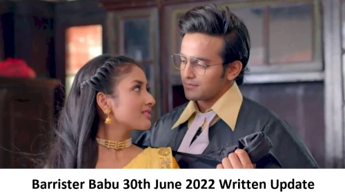 Barrister Babu 30th June 2022 Written Update, Upcoming Twists In Barrister Babu