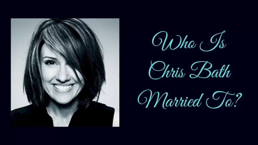 Who Is Chris Bath Married To? How Old Is Chris Bath?