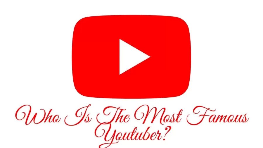 Who Is The Most Famous Youtuber? The Most Famous YouTuber In The World