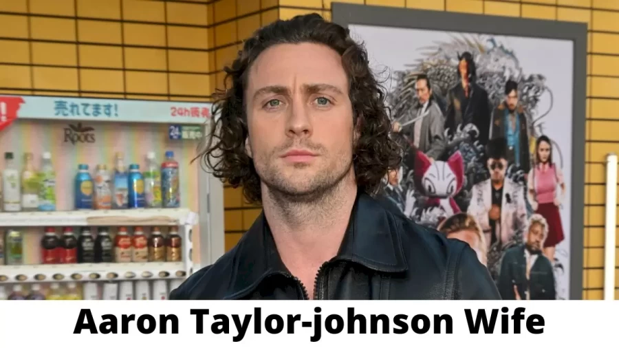 Aaron Taylor-johnson Wife Who is Aaron Taylor-johnson Wife?