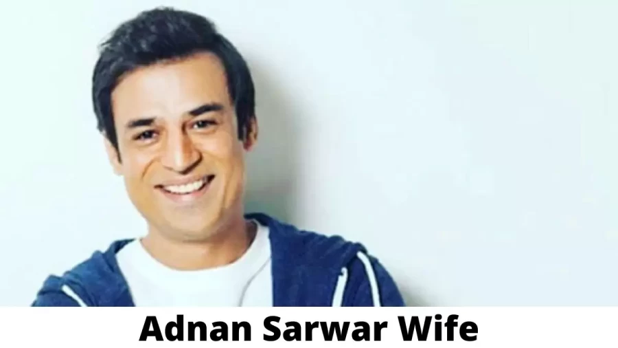 Adnan Sarwar Wife Who is Adnan Sarwar Wife?