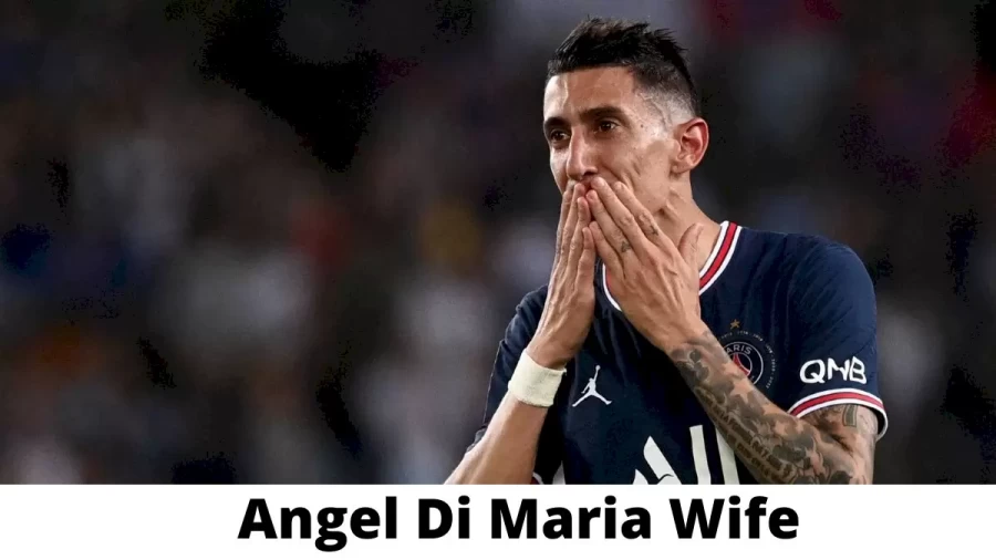 Angel Di Maria Wife Who is Angel Di Maria Wife?