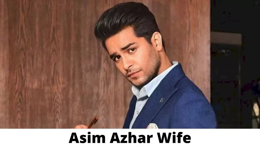 Asim Azhar Wife Who is Asim Azhar Wife?