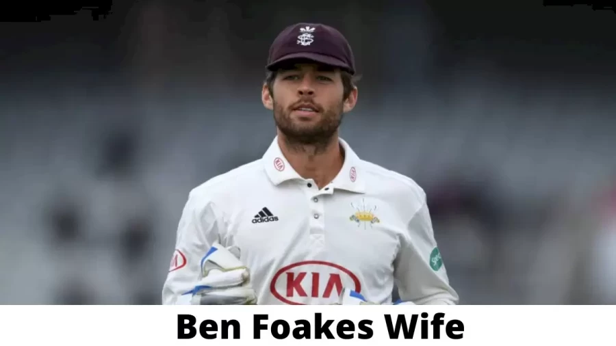 Ben Foakes Wife Who is Ben Foakes Wife?