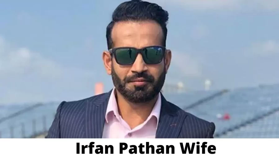 Irfan Pathan Wife Who is Irfan Pathan Wife?