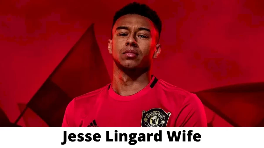 Jesse Lingard Wife Who is Jesse Lingard Wife?