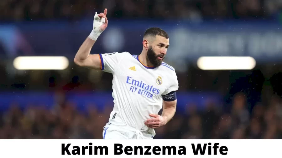 Karim Benzema Wife Who is Karim Benzema Wife?