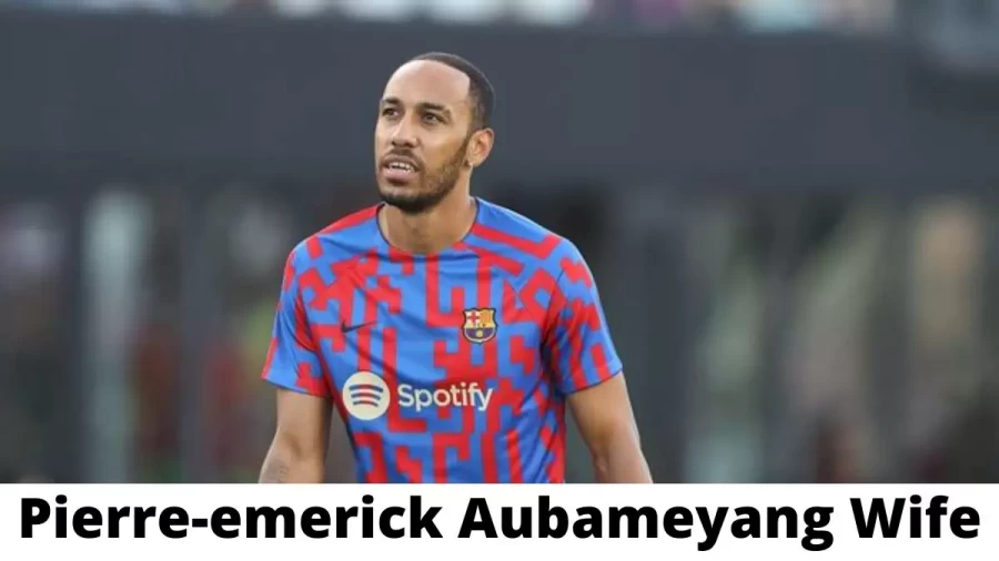 Pierre-emerick Aubameyang Wife Who is Pierre-emerick Aubameyang Wife?