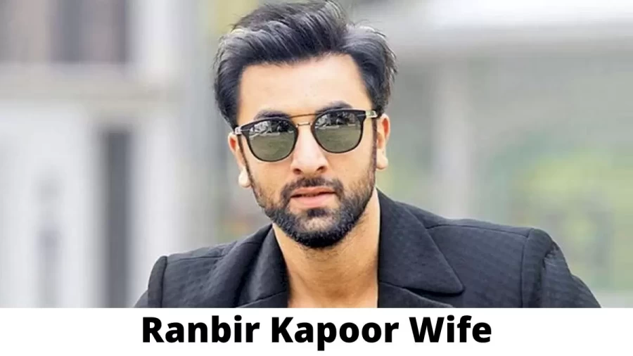 Ranbir Kapoor Wife Who is Ranbir Kapoor Wife?