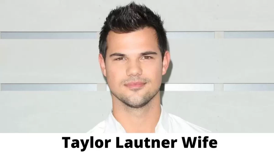 Taylor Lautner Wife Who is Taylor Lautner Wife?