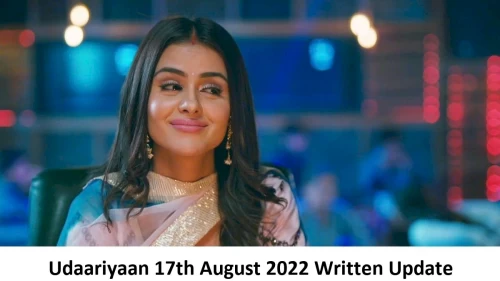 Udaariyaan 17th August 2022 Written Update, Upcoming Twists In Udaariyaan