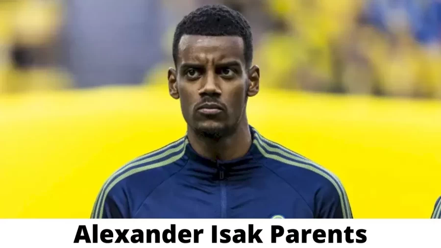 Who are Alexander Isak Parents? Where is Alexander Isak Parents From? What is Alexander Isak Parents Nationality?