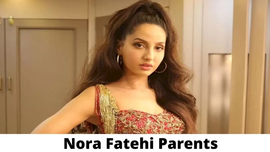 Who are Nora Fatehi Parents? Where is Nora Fatehi Parents From? What is Nora Fatehi Parents Nationality?