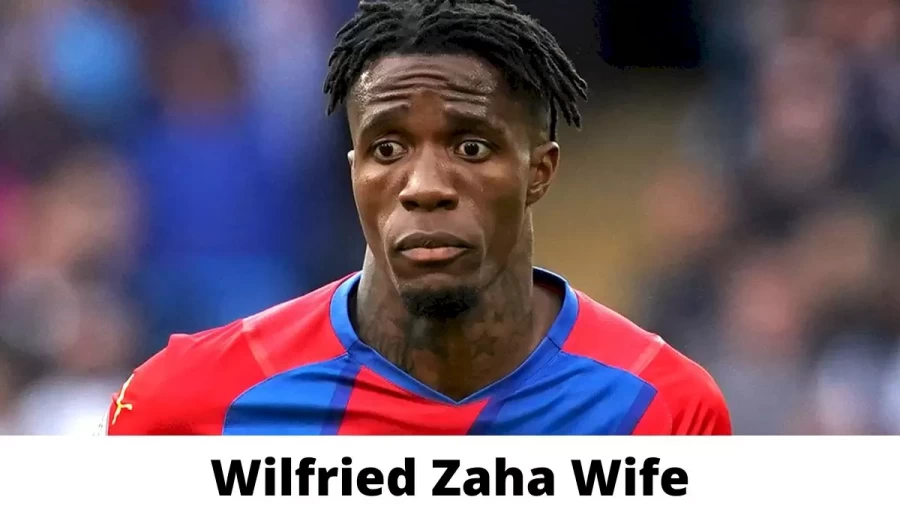 Wilfried Zaha Wife Who is Wilfried Zaha Wife?