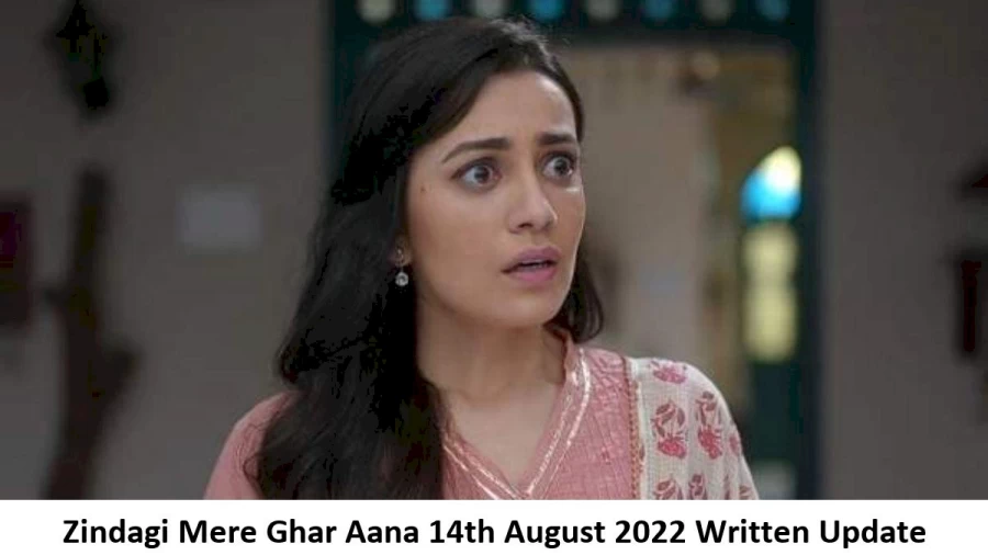 Zindagi Mere Ghar Aana 14th August 2022 Written Update, Upcoming Twists In Zindagi Mere Ghar Aana