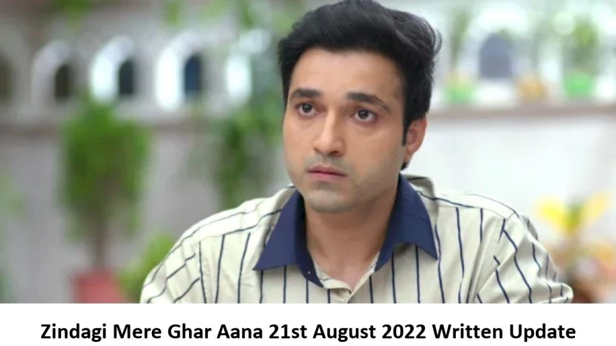 Zindagi Mere Ghar Aana 21st August 2022 Written Update, Upcoming Twists In Zindagi Mere Ghar Aana