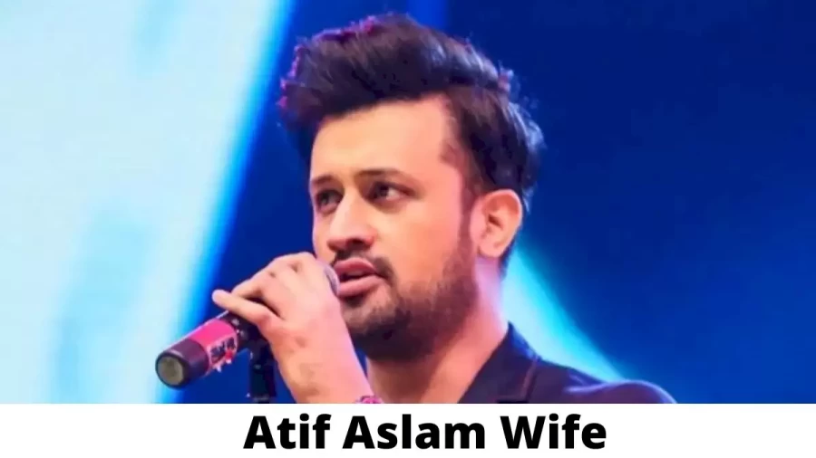 Atif Aslam Wife Who is Atif Aslam Wife?