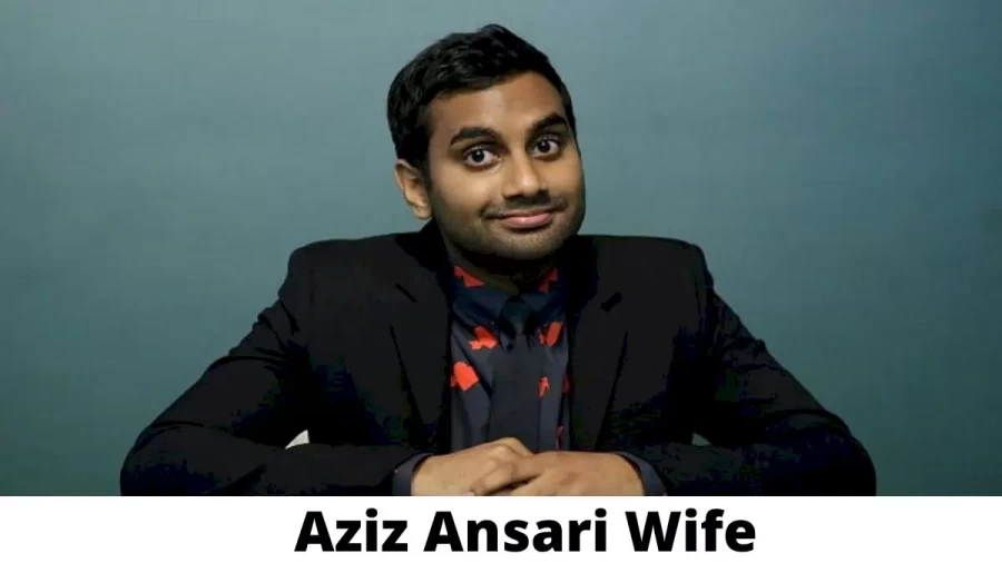 Aziz Ansari Wife Who is Aziz Ansari Wife?