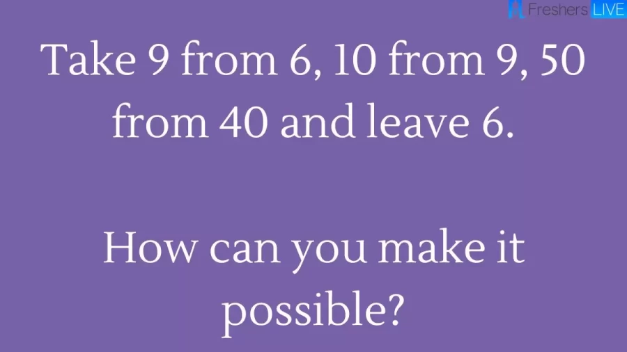 Brain Teaser Puzzle To Think Outside The Box - How Can You Take 9 From 6, 10 From 9 And 50 From 40 And Get 6?