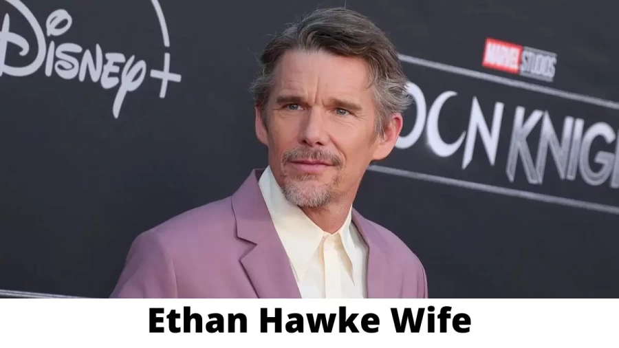 Ethan Hawke Wife Who is Ethan Hawke Wife?