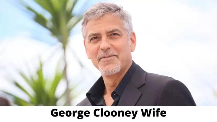 George Clooney Wife Who is George Clooney Wife?