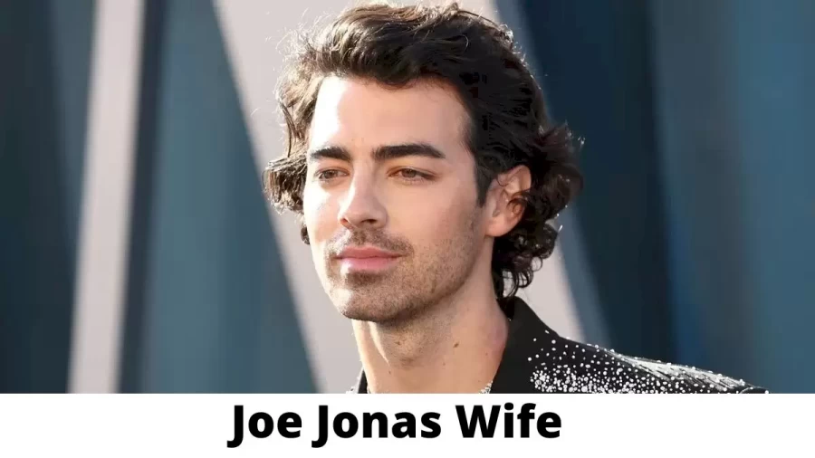 Joe Jonas Wife Who is Joe Jonas Wife?