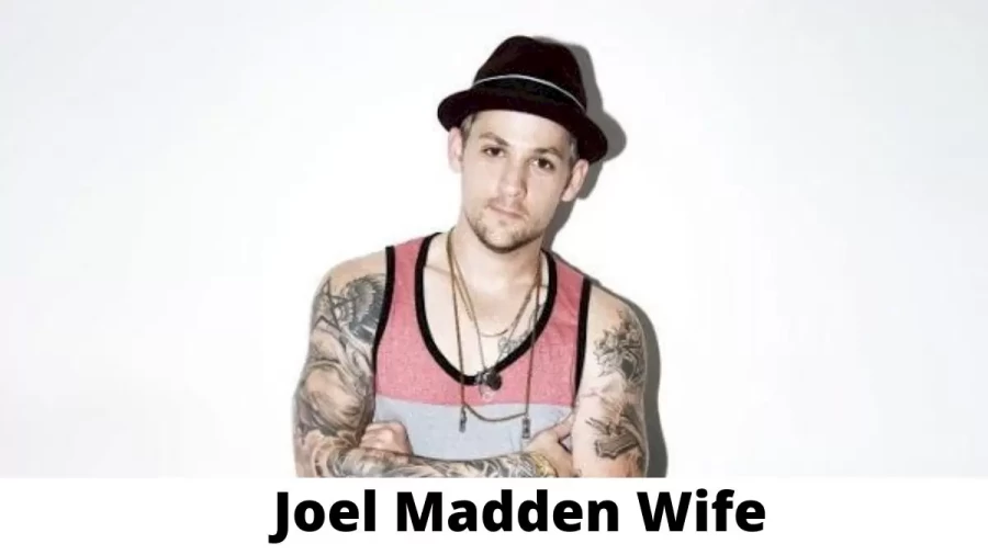 Joel Madden Wife Who is Joel Madden Wife?