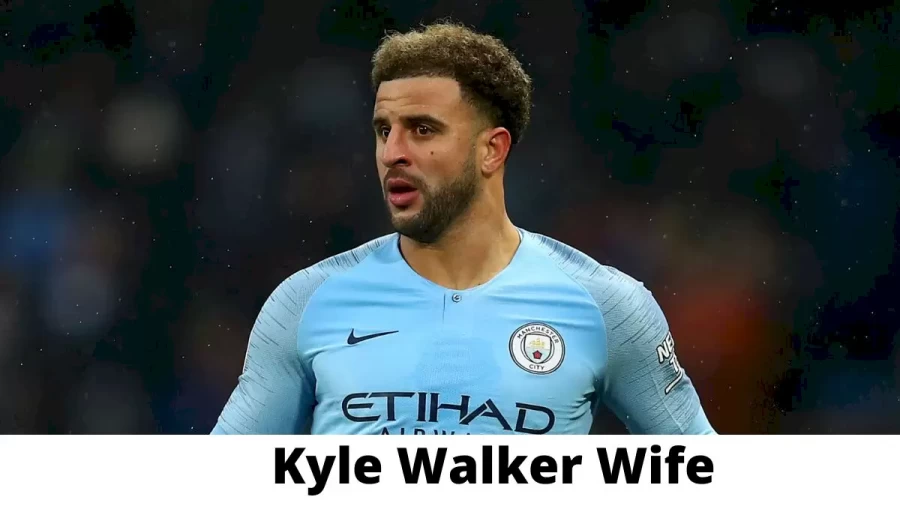 Kyle Walker Wife Who is Kyle Walker Wife?