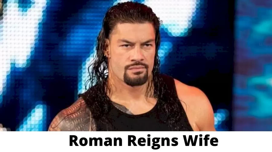 Roman Reigns Wife Who is Roman Reigns Wife?