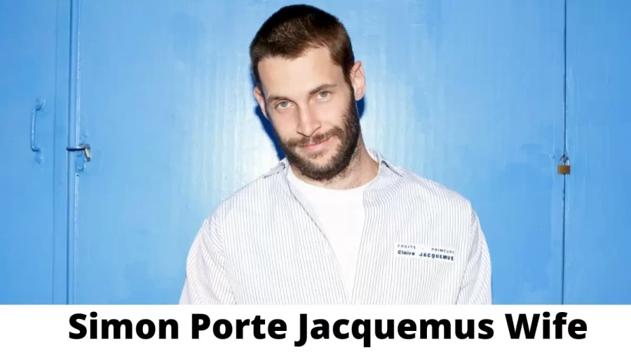 Simon Porte Jacquemus Wife Who is Simon Porte Jacquemus Wife?