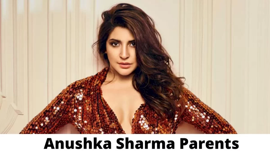 Who are Anushka Sharmas Parents? Anushka Sharma Biography, Parents Name and More