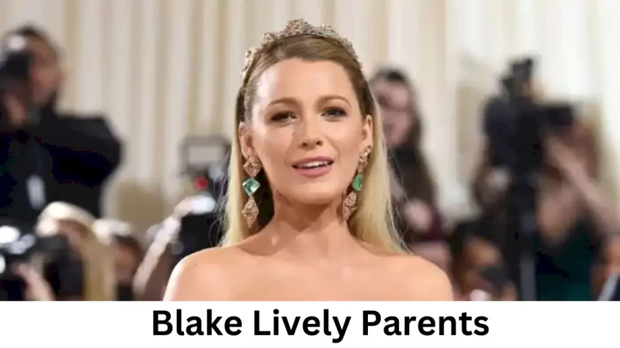 Who are Blake Livelys Parents? Blake Lively Biography, Parents Name and More