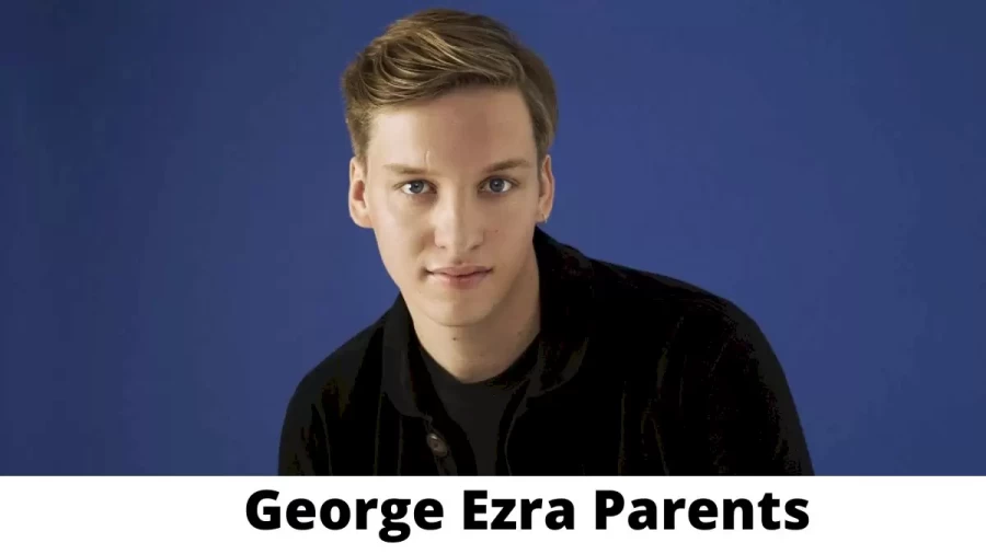 Who are George Ezra Parents? Where is George Ezra Parents From? What is George Ezra Parents Nationality?