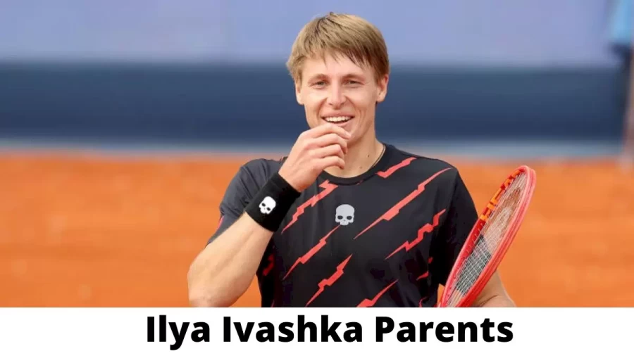 Who are Ilya Ivashkas Parents? Ilya Ivashka Biography, Parents Name and More