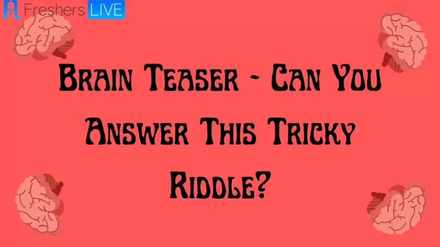 Brain Teaser - Can You Answer This Tricky Riddle?