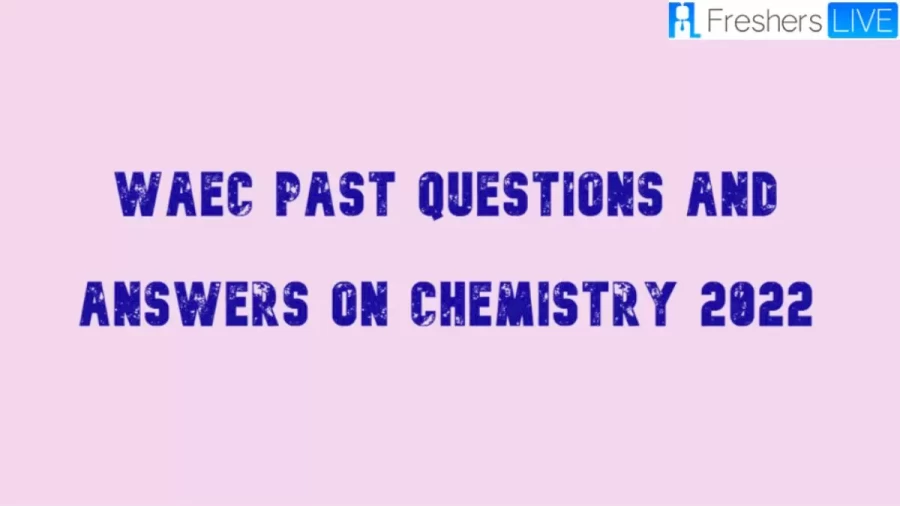 WAEC Past Questions And Answers On Chemistry 2022: Get The Complete WAEC Past Questions And Answers On Chemistry Here